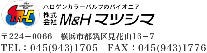  株式会社　M＆Hマツシマ 〒224－0066　横浜市都筑区見花山16－7 TEL：045(943)1705　FAX：045(943)1776